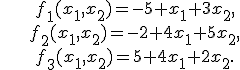  \begin{align*} &f_1(x_1,x_2) = -5+x_1+3x_2,\\ &f_2(x_1,x_2) = -2+4x_1+5x_2,\\ &f_3(x_1,x_2) = 5+4x_1+2x_2. \end{align*}